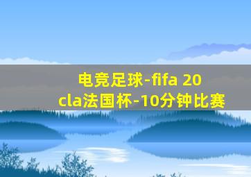 电竞足球-fifa 20 cla法国杯-10分钟比赛